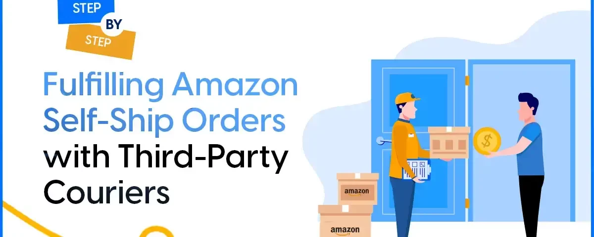 A Step-by-Step Guide to Fulfilling Amazon Self-Ship Orders with Third-Party Couriers