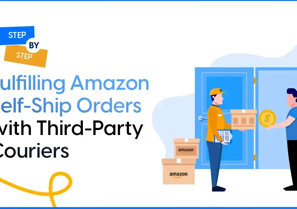 A Step-by-Step Guide to Fulfilling Amazon Self-Ship Orders with Third-Party Couriers