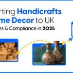 Exporting Handicrafts and Home Decor to UK: Strategies and Compliance in 2025